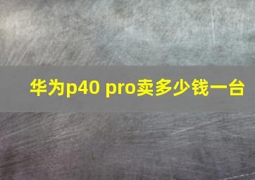 华为p40 pro卖多少钱一台